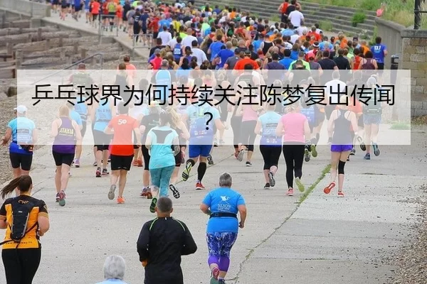 乒乓球界为何持续关注陈梦复出传闻？